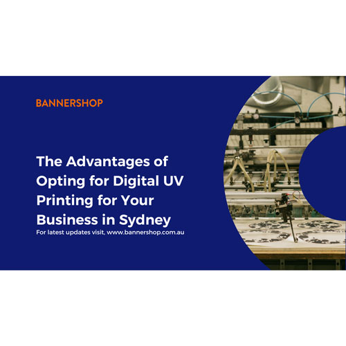 The Advantages of Opting for Digital UV Printing for Your Business in Sydney